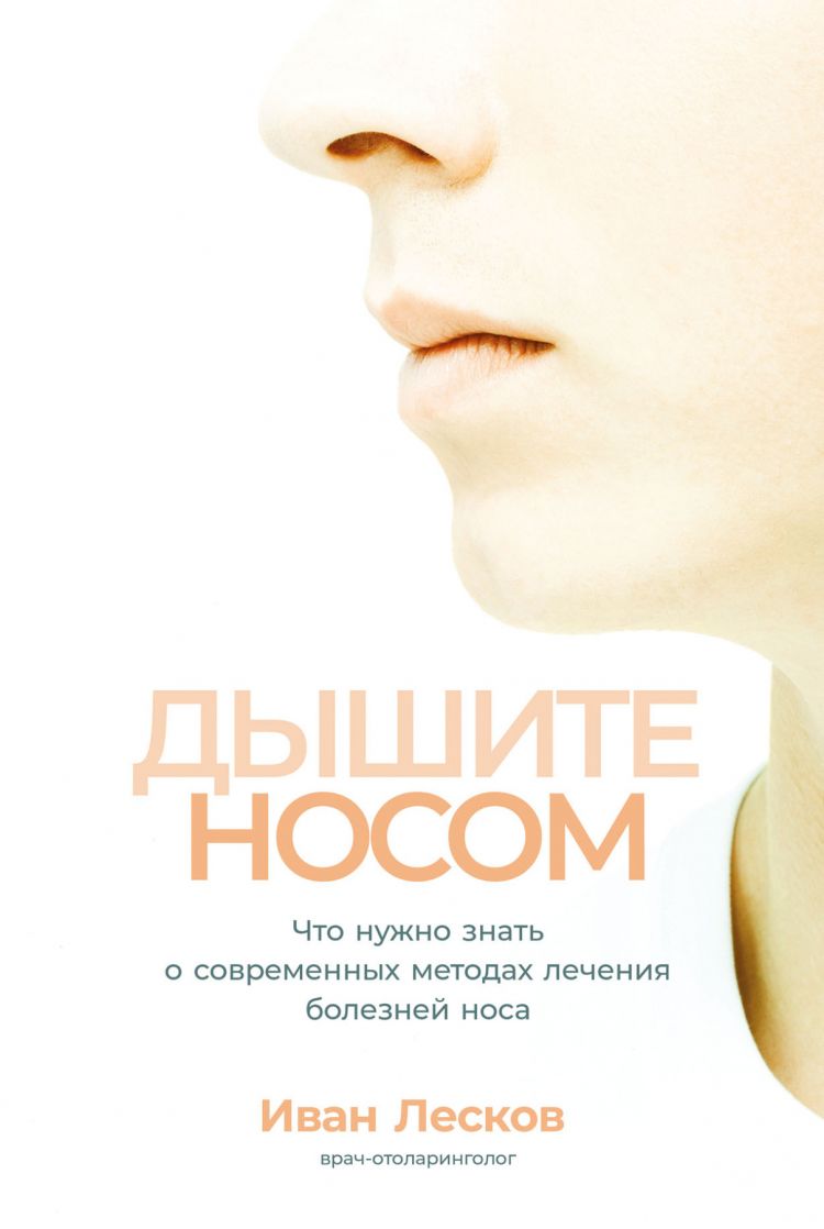 Дышите носом: Что нужно знать о современных методах лечения болезней носа Иван Лесков 