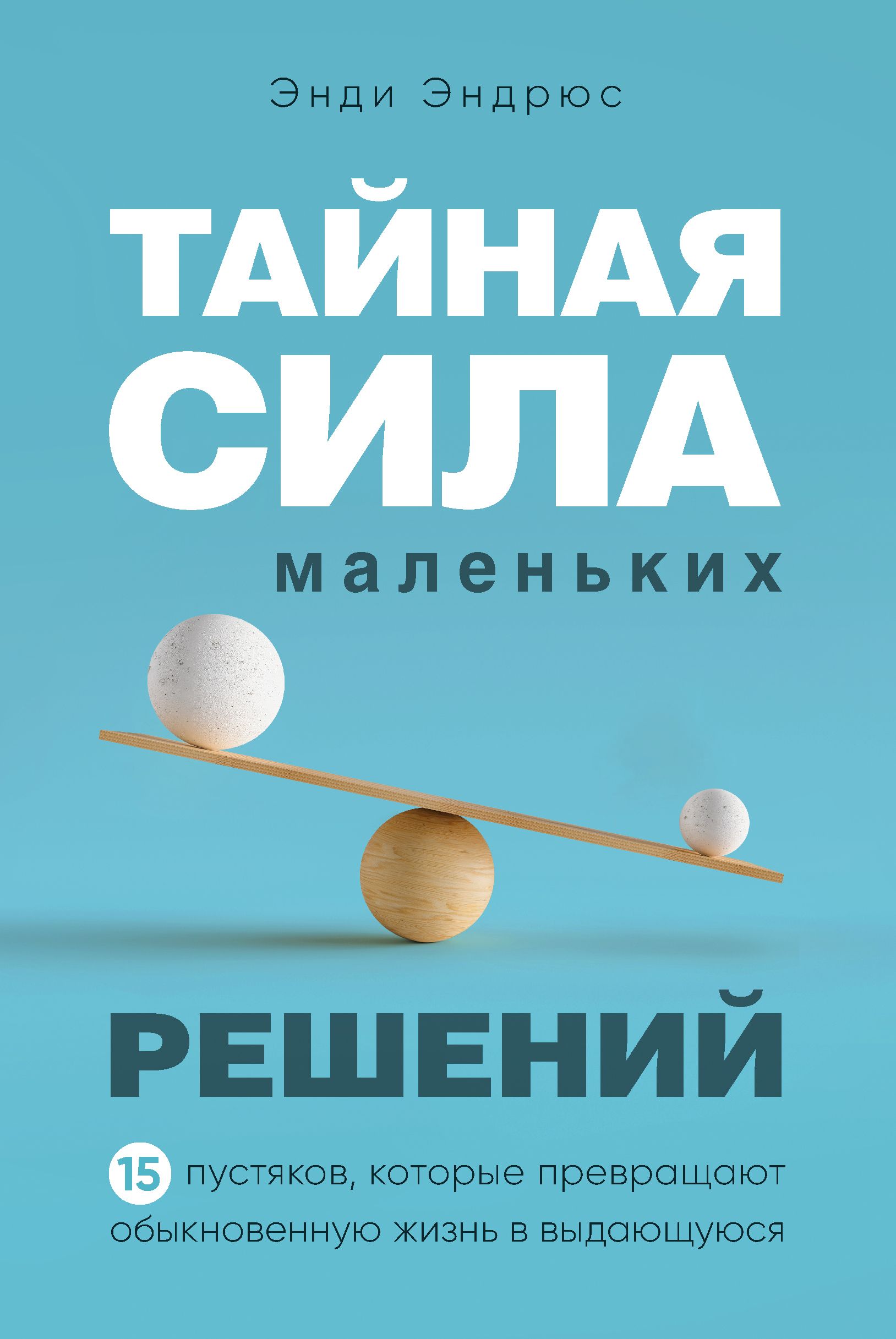 Обложка товара «Тайная сила маленьких решений. 15 пустяков, которые превращают обыкновенную жизнь в выдающуюся Эндрюс Э.»