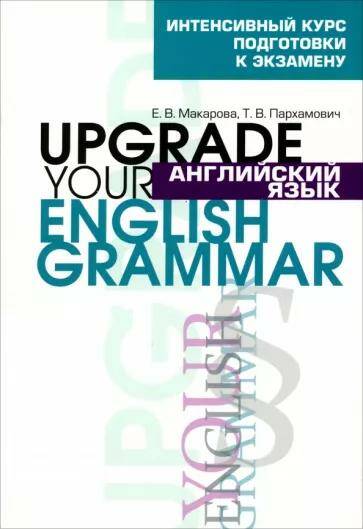 Английский язык. Upgrade your English Grammar Е.В. Макарова, Т.В. Пархамович