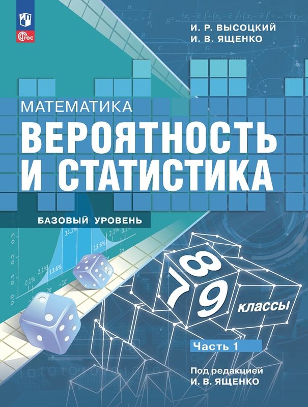 Математика Вероятность и статистика Учебник 7-9 классы. Базовый уровень Ч.1. (ФП-2023) И.Р. Высоцкий 					