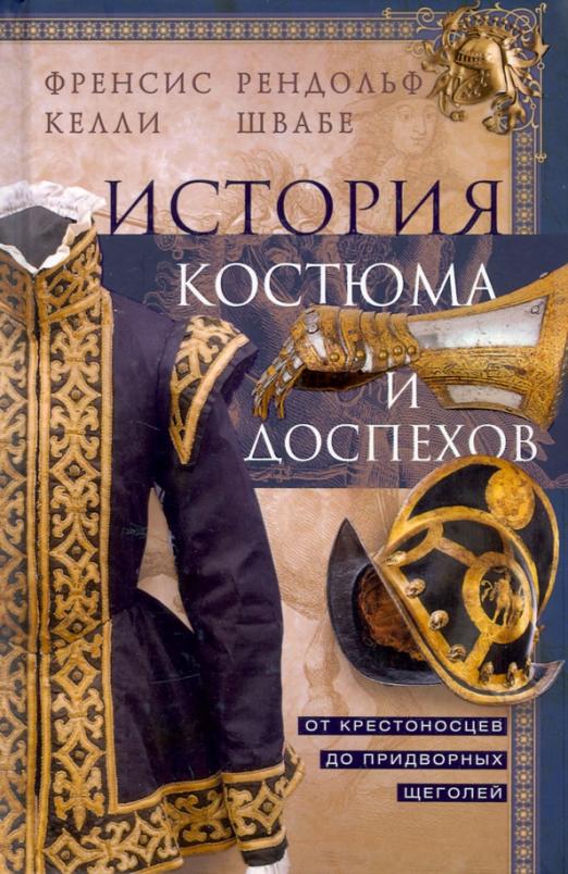 Обложка товара «История костюма и доспехов. От крестоносцев до придворных щеголей  Фрэнсис Келли, Рэндольф Швабе »