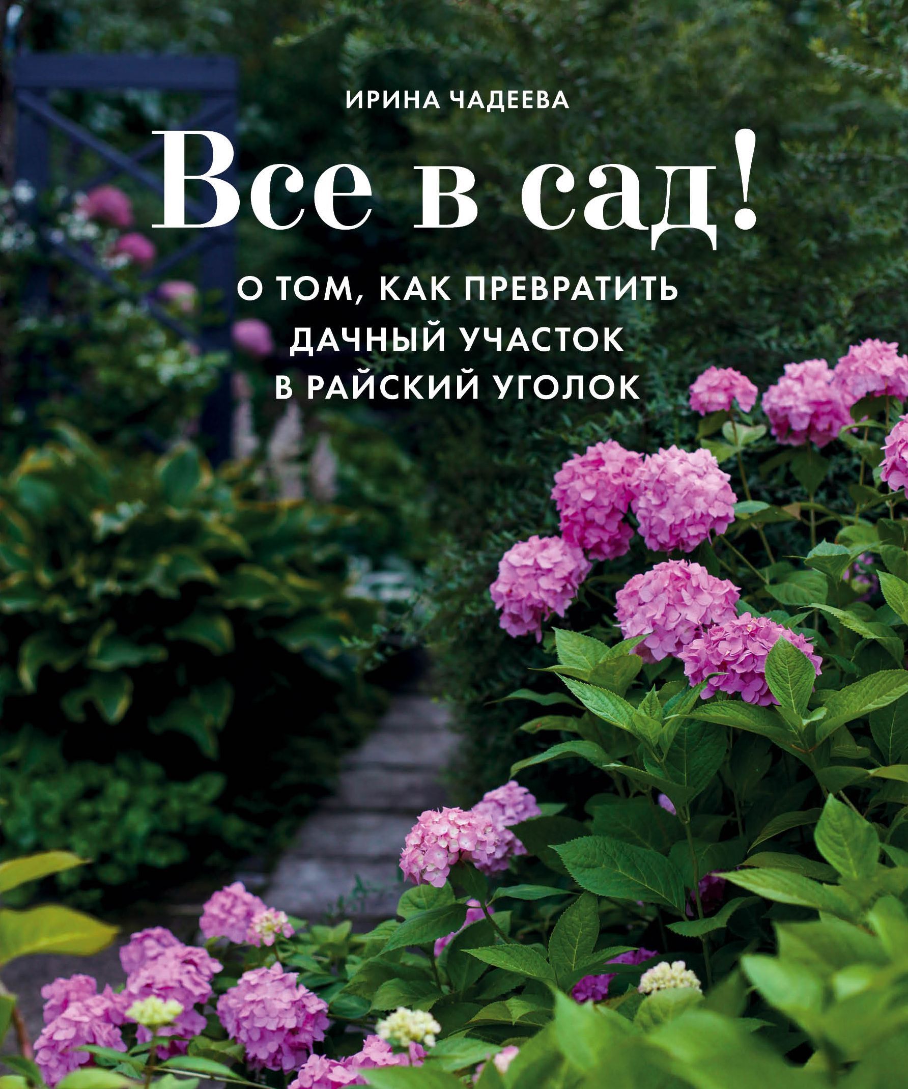 Все в сад! О том, как превратить дачный участок в райский уголок Чадеева И.