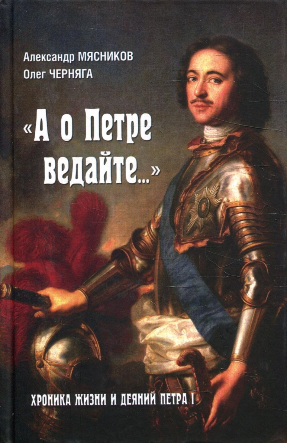 Обложка товара «"А о Петре ведайте...". Хроника жизни и деяний Петра l  Александр Мясников, Олег Черняга»