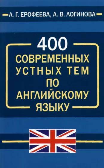 Английский язык 400 современных устных тем по английскому языку А.В. Логинова
