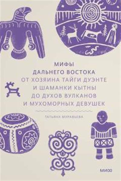 Обложка товара «Мифы Дальнего Востока. От хозяина тайги Дуэнте и шаманки Кытны до духов вулканов и мухоморных девушек»
