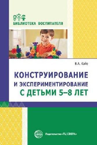 Обложка товара «Конструирование и экспериментирование с детьми 5-8 лет. Соответствует ФГОС ДО / Кайе В.А.»
