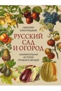 Русский сад и огород. Занимательная история плодов и овощей Николай Золотницкий