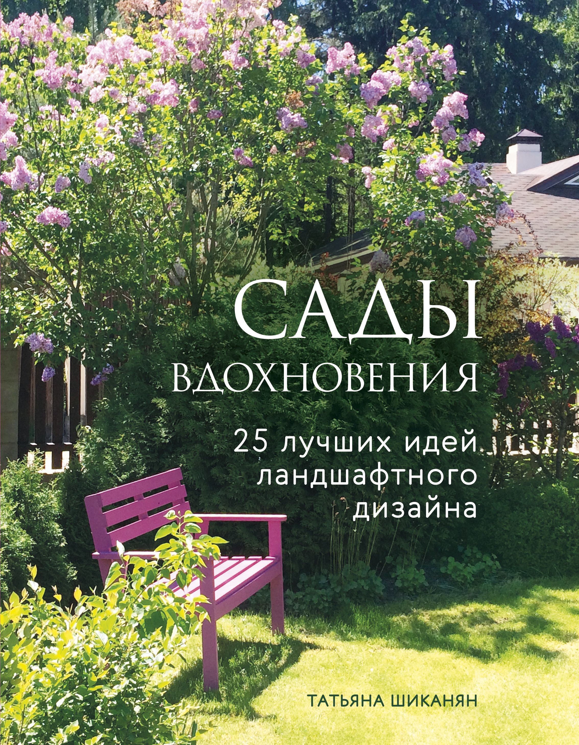 Сады вдохновения. 25 лучших идей ландшафтного дизайна Шиканян Т.Д.