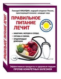 Правильное питание лечит: кишечник и желудок, сердце, суставы и связки, предупреждает деменцию Кибардин Г.М.