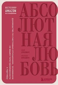Абсолютная любовь. Руководство по счастливым отношениям, основанное на вашем типе привязанности к партнеру Милан Еркович, Кей Еркович 