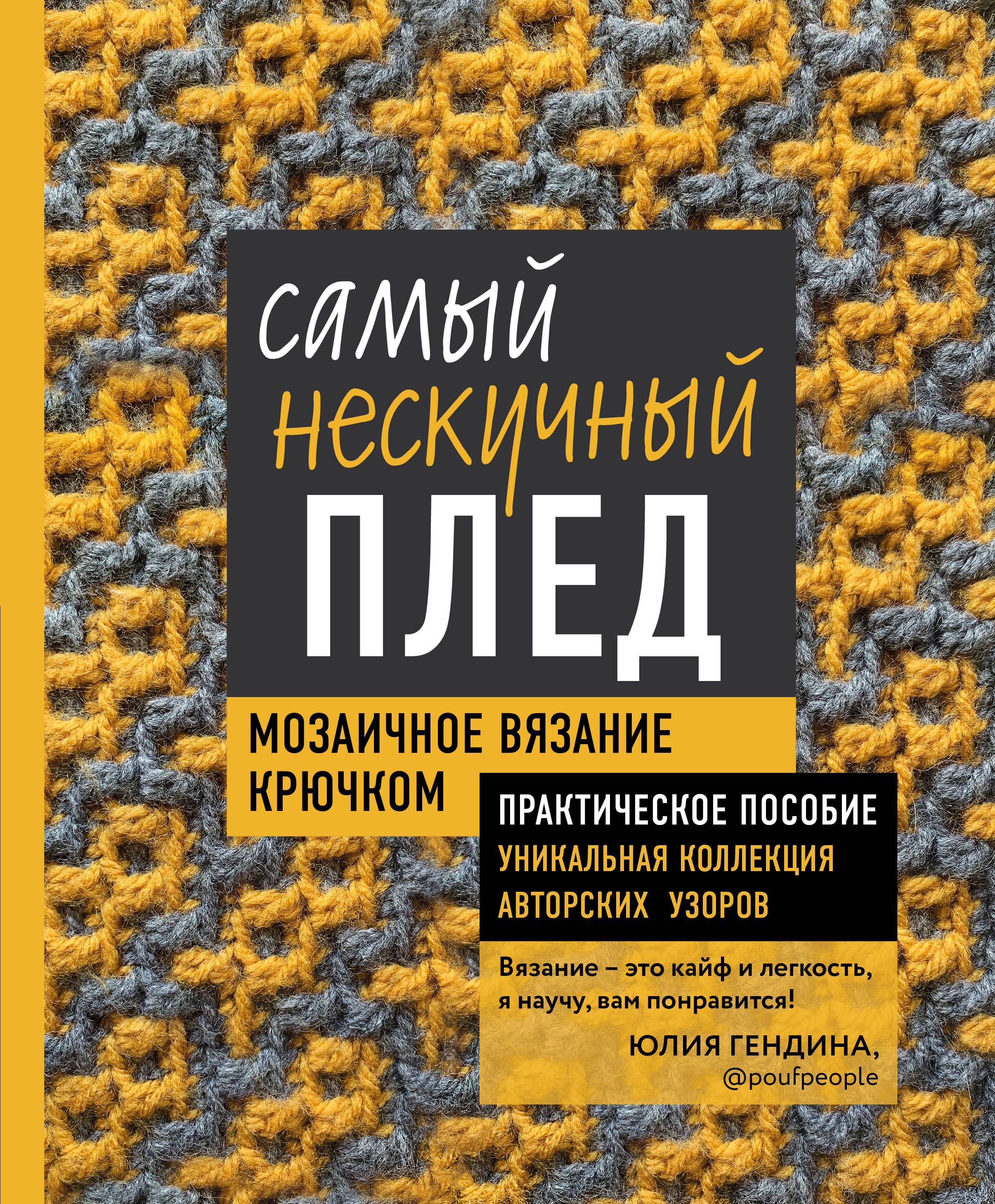 Самый нескучный плед. Мозаичное вязание крючком. Практическое пособие и уникальная коллекция авторских узоров Гендина Ю.А.