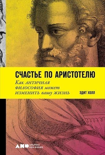 Счастье по Аристотелю: Как античная философия может изменить вашу жизнь Эдит Холл