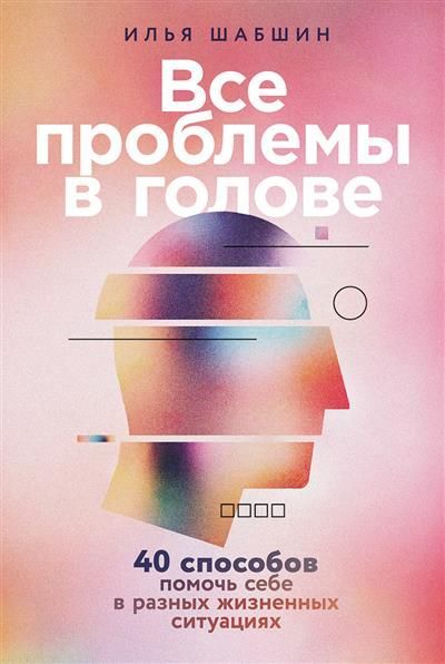 Все проблемы в голове: 40 способов помочь себе в разных жизненных ситуациях
