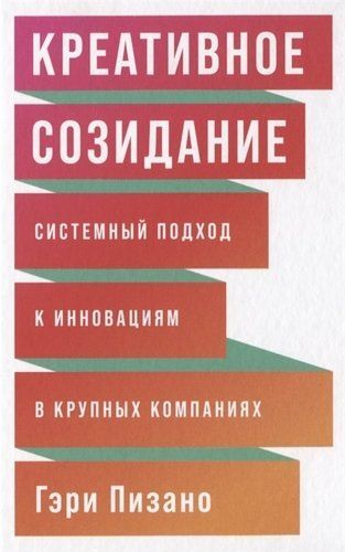Креативное созидание: Системный подход к инновациям в крупных компаниях Гэри Пизано