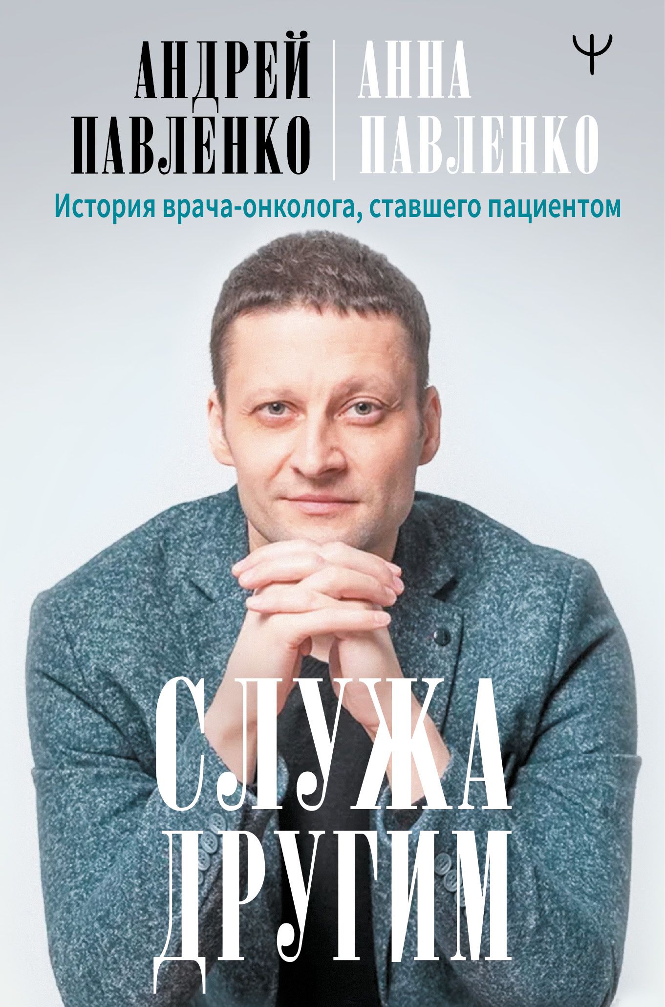 Обложка товара «Служа другим. История врача-онколога, ставшего пациентом Андрей Павленко»