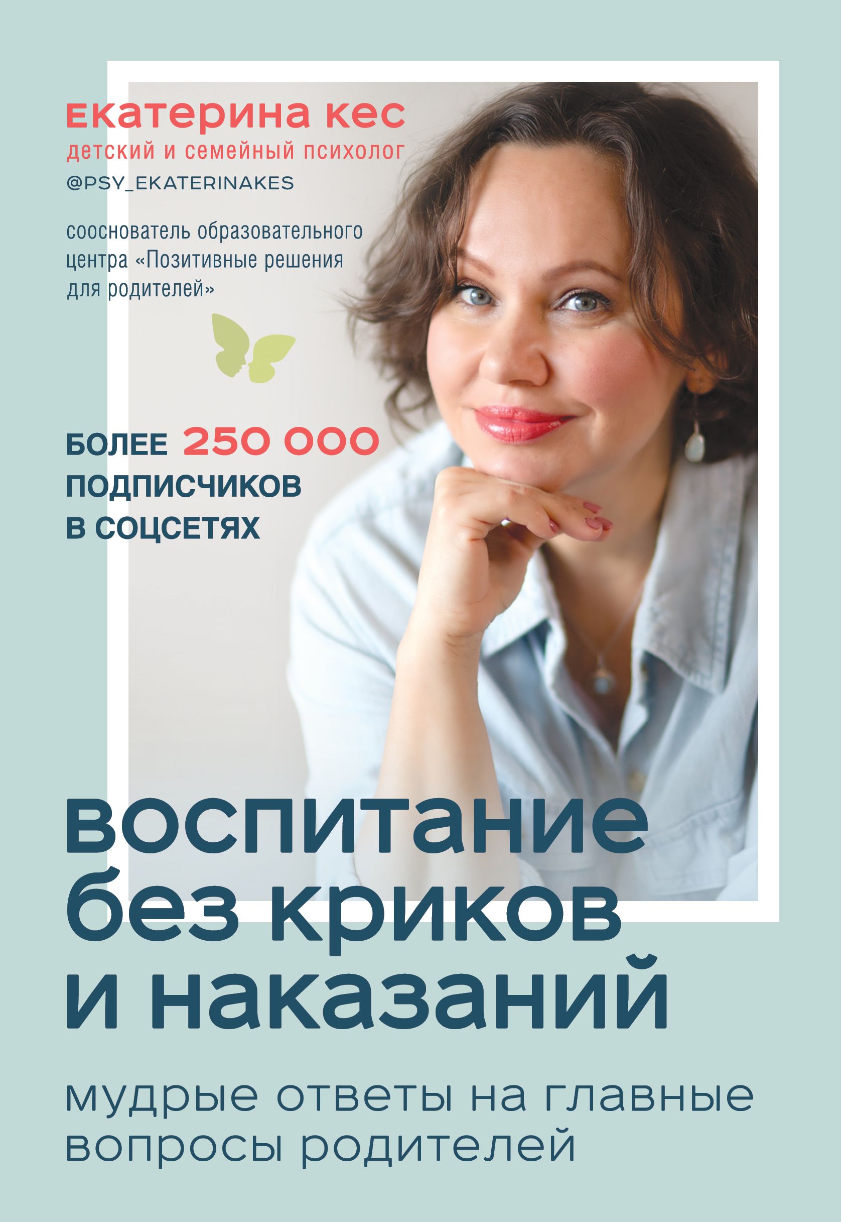 Воспитание без криков и наказаний. Мудрые ответы на главные вопросы  родителей Кес Екатерина