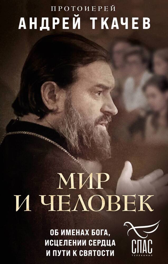 Мир и человек. Об именах Бога, исцелении сердца и пути к святости Протоиерей Андрей Ткачев