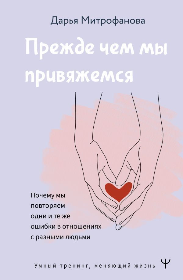 Обложка товара «Прежде чем мы привяжемся. Почему мы повторяем одни и те же ошибки в отношениях с разными людьми Митрофанова Дарья»