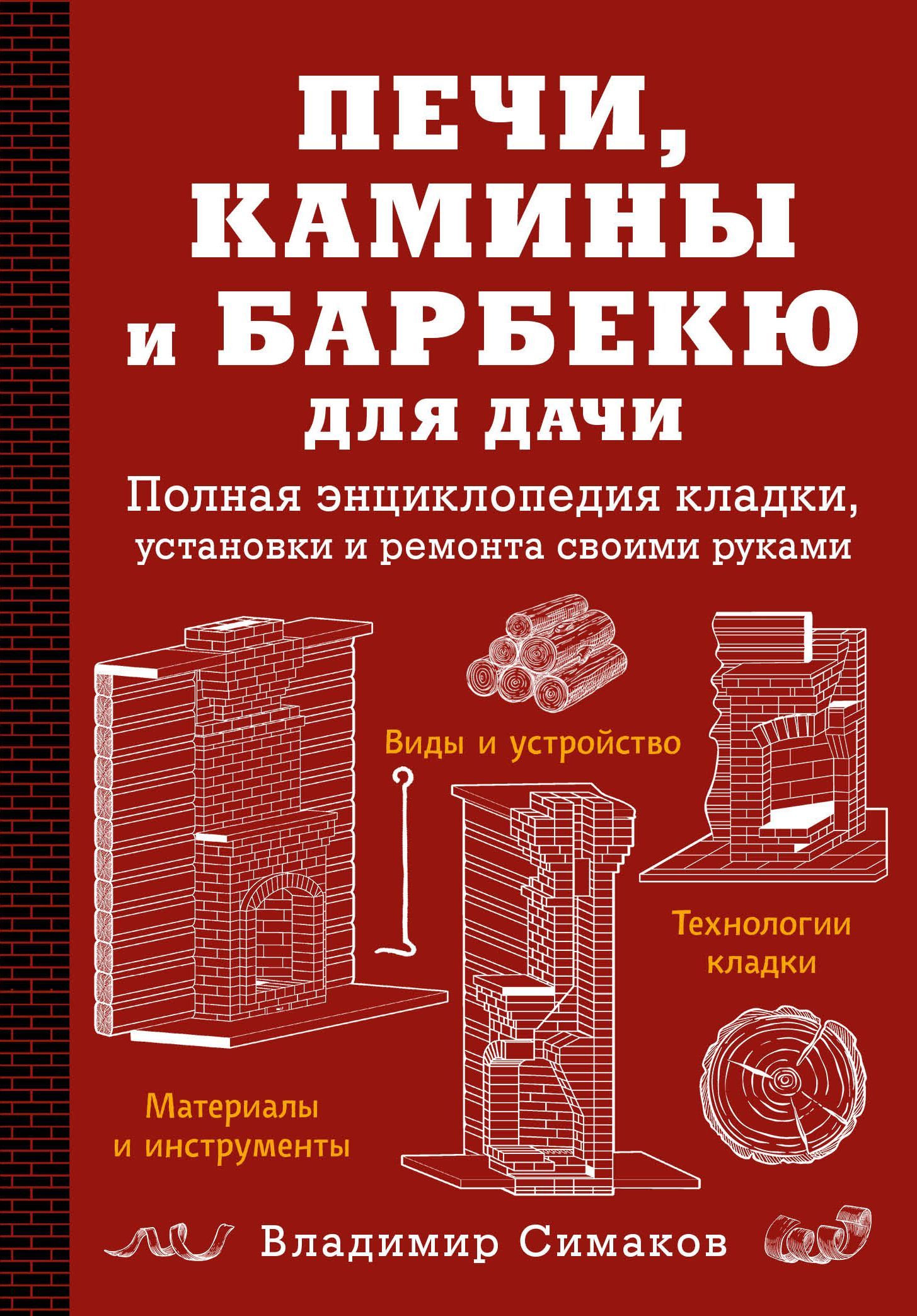 Печи, камины и барбекю для дачи. Полная энциклопедия кладки, установки и ремонта своими руками (красное) Симаков В.Г.