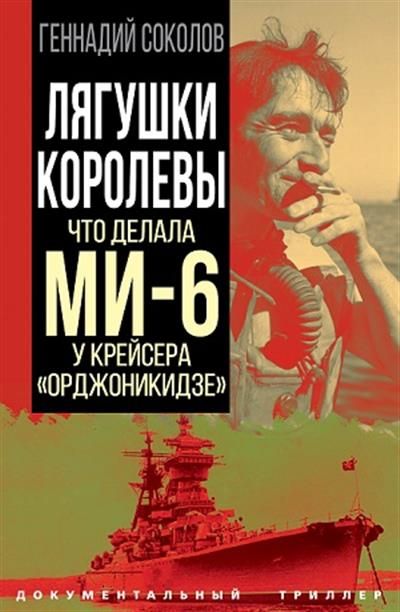 Обложка товара «Лягушки королевы. Что делала МИ-6 у крейсера ?Орджоникидзе? Геннадий Соколов »