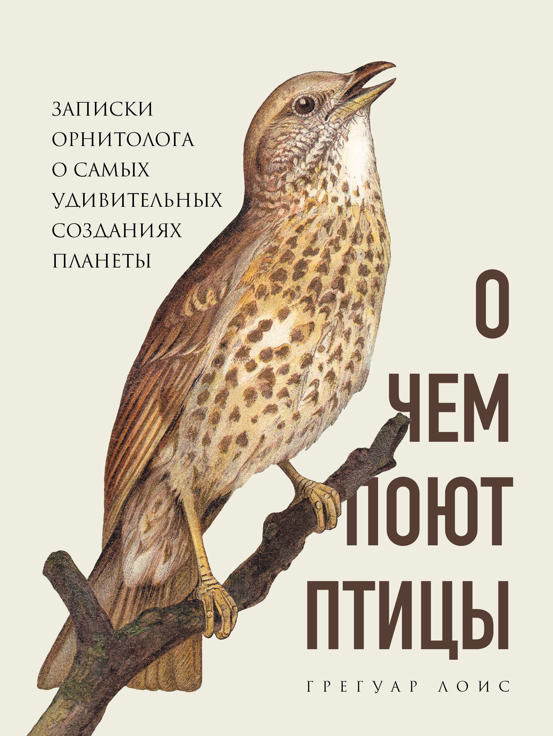 О чем поют птицы. Записки орнитолога о самых удивительных созданиях планеты Лоис Г.