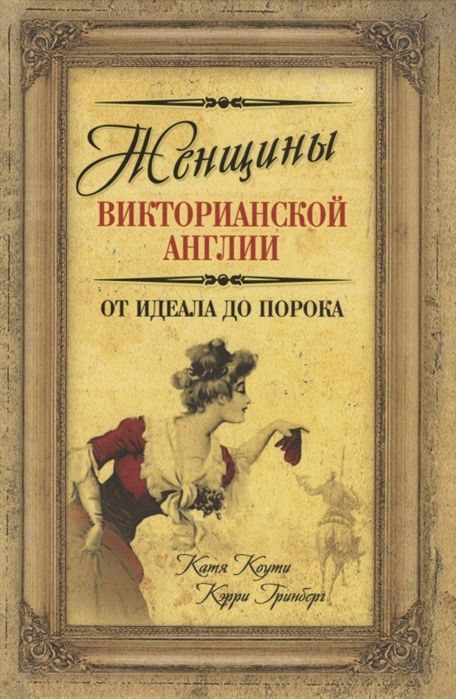 Обложка товара «Женщины Викторианской Англии. От идеала до порока Катя Коути, Кэрри Гринберг»