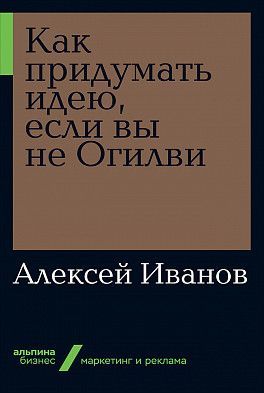 Как придумать идею, если вы не Огилви (Альпина.Бизнес, покет) Алексей Иванов