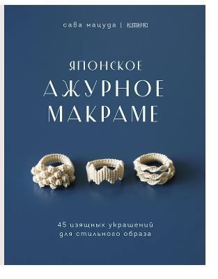 Обложка товара «Японское ажурное макраме. 45 изящных украшений для стильного образа»