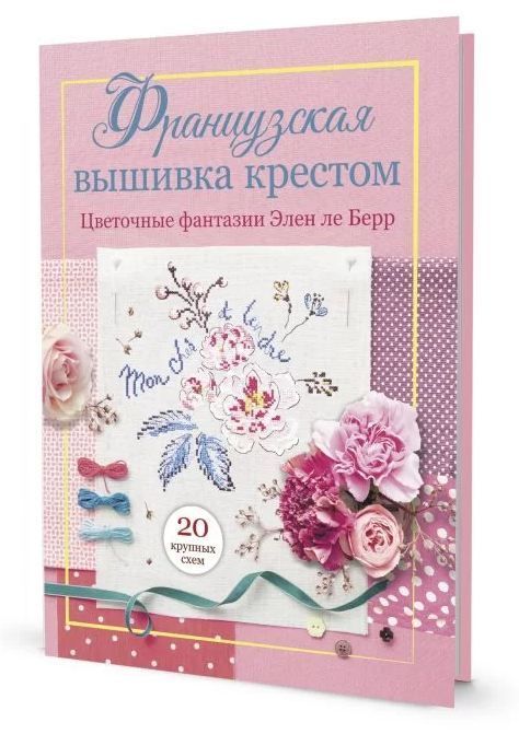 Французская вышивка крестом. Цветочные фантазии Элен ле Берр