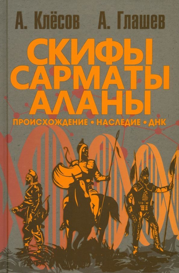 Обложка товара «Скифы, сарматы, аланы: происхождение, наследие, ДНК. (Издание второе. Испр. и доп.). Клёсов А.А., Гл»