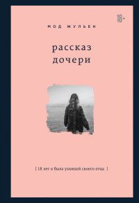 Обложка товара «Рассказ дочери. 18 лет я была узницей своего отца Мод Жульен»