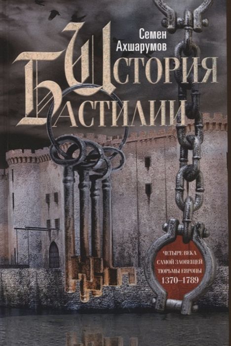 Обложка товара «История Бастилии. Четыре века самой зловещей тюрьмы Европы. 1370-1789 Семен Ахшарумов»